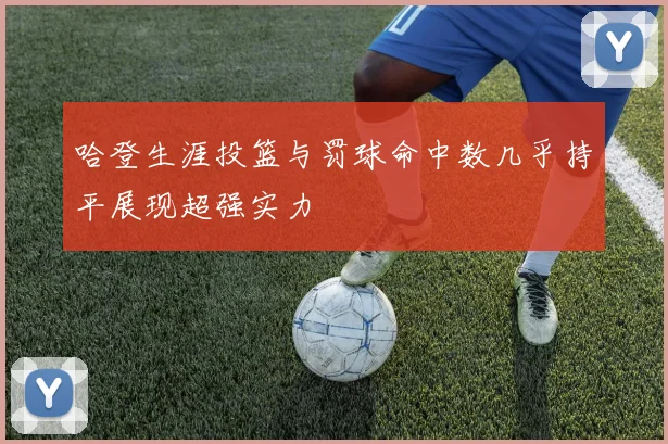 哈登生涯投篮与罚球命中数几乎持平展现超强实力