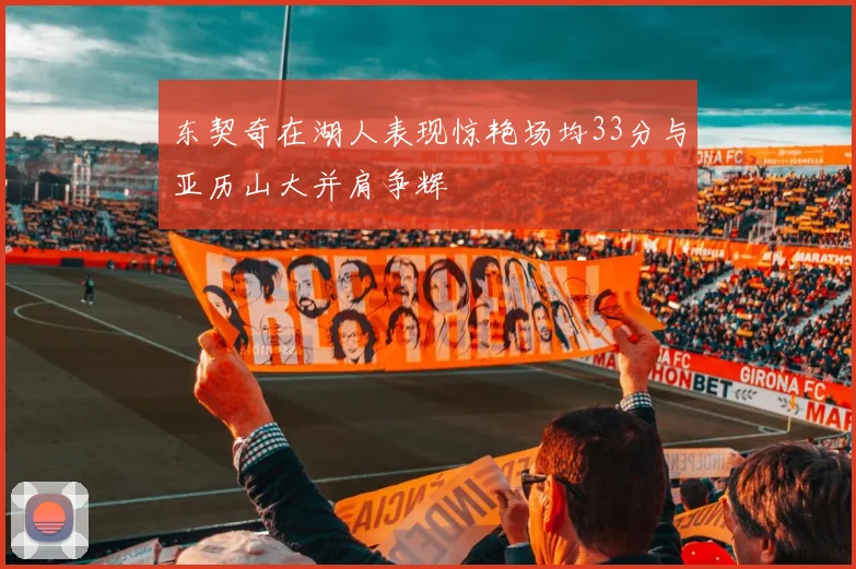 东契奇在湖人表现惊艳场均33分与亚历山大并肩争辉