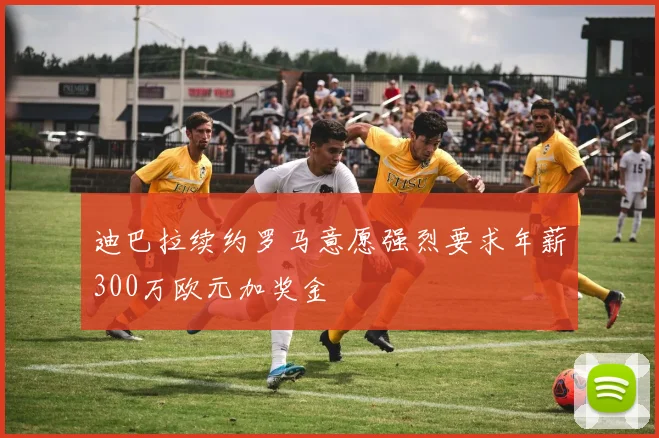 迪巴拉续约罗马意愿强烈要求年薪300万欧元加奖金