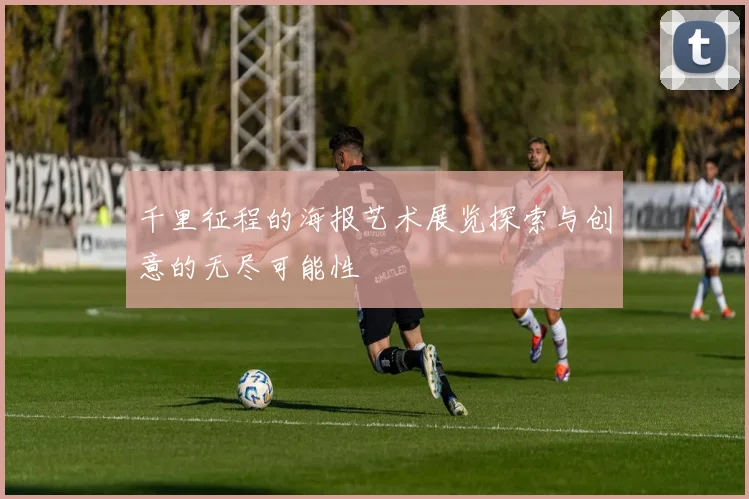 千里征程的海报艺术展览探索与创意的无尽可能性