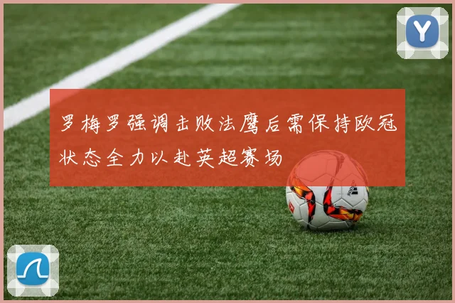 罗梅罗强调击败法鹰后需保持欧冠状态全力以赴英超赛场