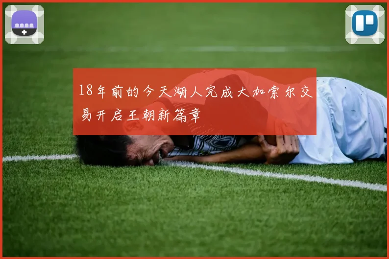 18年前的今天湖人完成大加索尔交易开启王朝新篇章