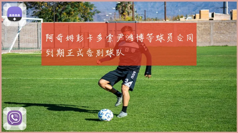 阿奇姆彭卡多索尹鸿博等球员合同到期正式告别球队