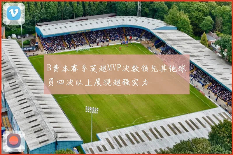 B费本赛季英超MVP次数领先其他球员四次以上展现超强实力